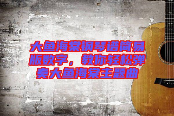 大魚(yú)海棠鋼琴譜簡(jiǎn)易版數(shù)字，教你輕松彈奏大魚(yú)海棠主題曲