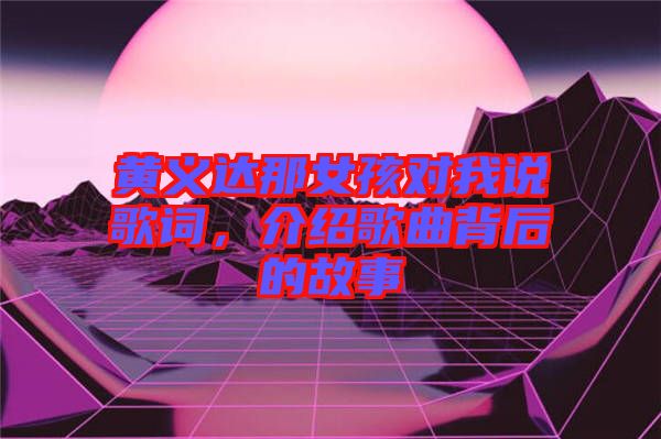 黃義達那女孩對我說歌詞，介紹歌曲背后的故事