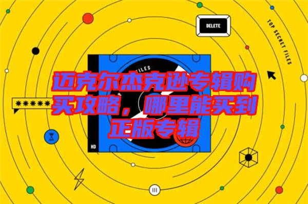 邁克爾杰克遜專(zhuān)輯購(gòu)買(mǎi)攻略，哪里能買(mǎi)到正版專(zhuān)輯