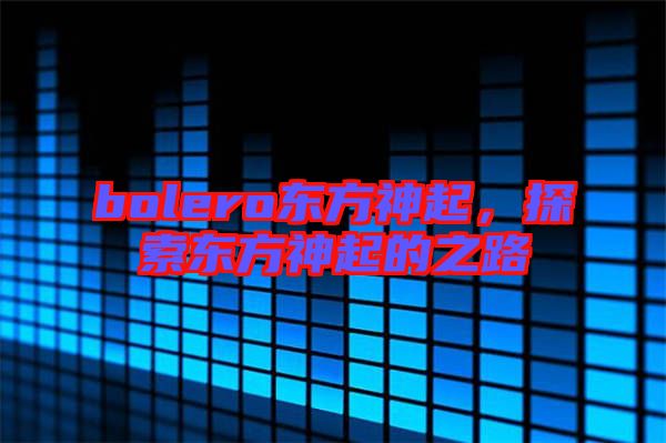 bolero東方神起，探索東方神起的之路