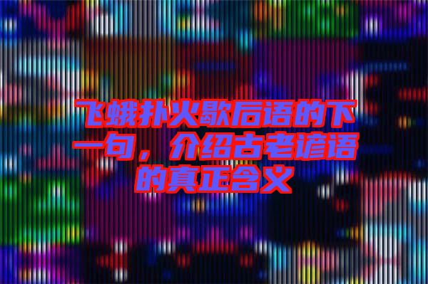 飛蛾撲火歇后語的下一句，介紹古老諺語的真正含義