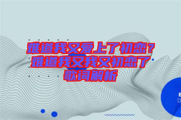 難道我又愛上了初戀？難道我又我又初戀了歌詞解析