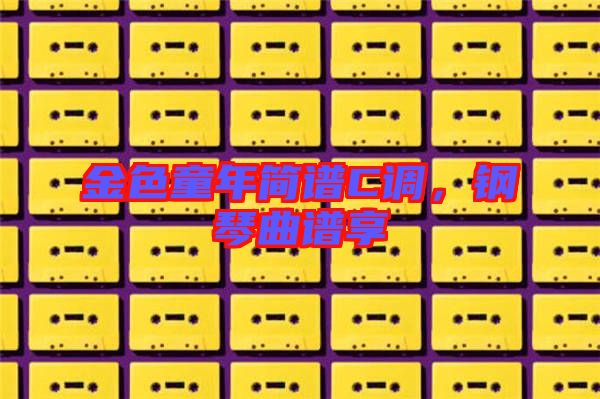 金色童年簡譜C調(diào)，鋼琴曲譜享