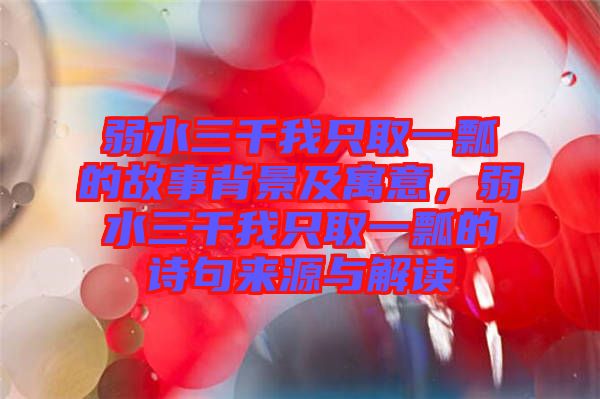 弱水三千我只取一瓢的故事背景及寓意，弱水三千我只取一瓢的詩句來源與解讀