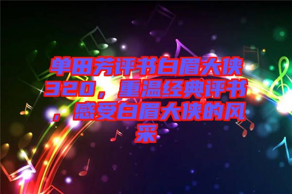 單田芳評書白眉大俠320，重溫經(jīng)典評書，感受白眉大俠的風(fēng)采