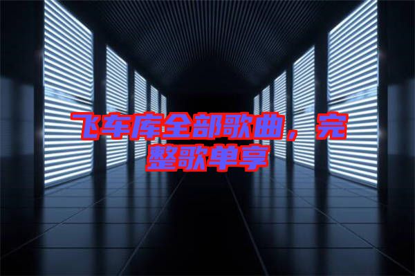 飛車庫全部歌曲，完整歌單享