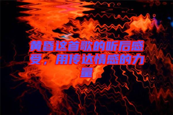 黃昏這首歌的聽后感受，用傳達(dá)情感的力量
