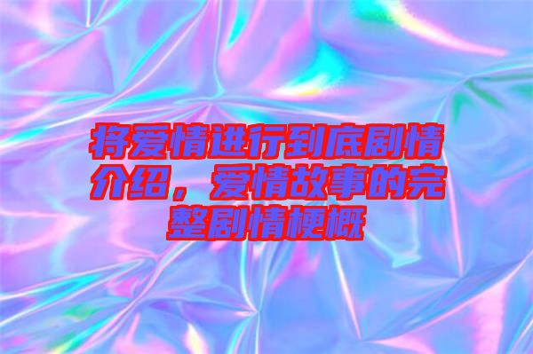 將愛(ài)情進(jìn)行到底劇情介紹，愛(ài)情故事的完整劇情梗概