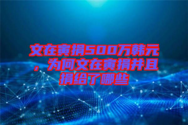 文在寅捐500萬(wàn)韓元，為何文在寅捐并且捐給了哪些