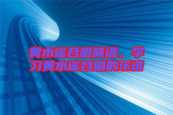 黃水謠合唱簡譜，學(xué)習(xí)黃水謠合唱的樂譜