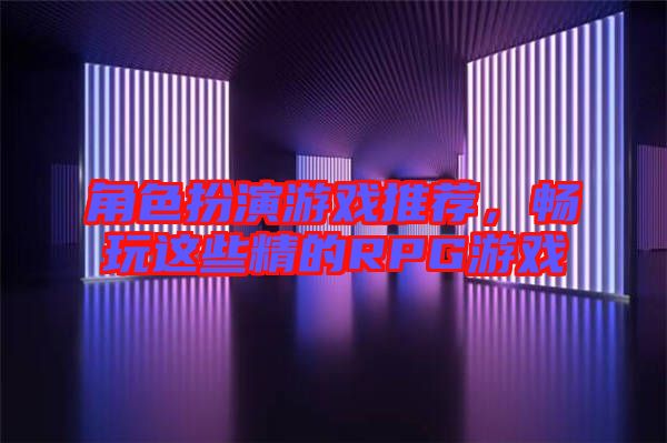 角色扮演游戲推薦，暢玩這些精的RPG游戲