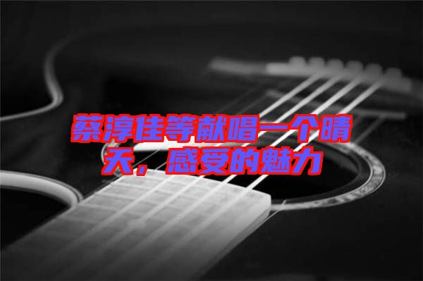 蔡淳佳等獻(xiàn)唱一個晴天，感受的魅力
