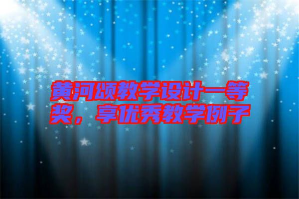 黃河頌教學設計一等獎，享優(yōu)秀教學例子