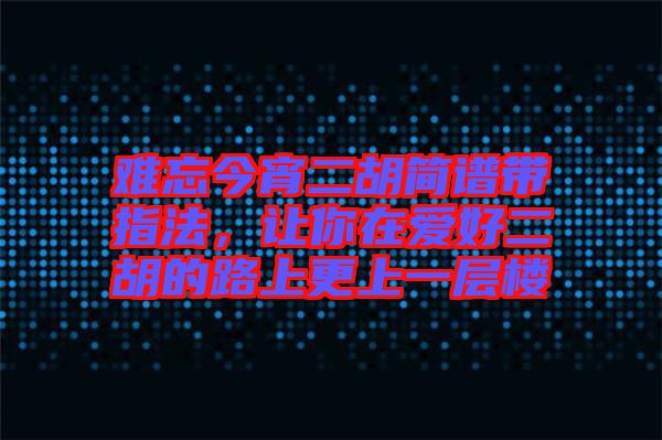 難忘今宵二胡簡(jiǎn)譜帶指法，讓你在愛(ài)好二胡的路上更上一層樓