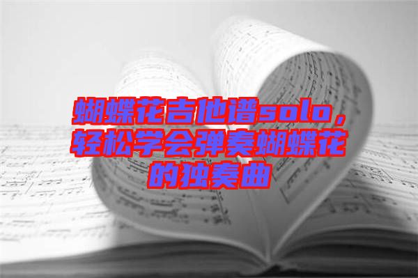 蝴蝶花吉他譜solo，輕松學(xué)會彈奏蝴蝶花的獨奏曲
