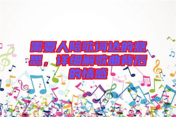 需要人陪歌詞達(dá)的意思，詳細(xì)解歌曲背后的情感