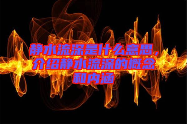 靜水流深是什么意思，介紹靜水流深的概念和內涵