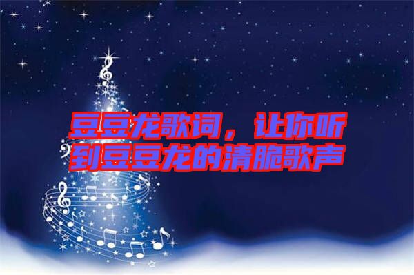 豆豆龍歌詞，讓你聽到豆豆龍的清脆歌聲