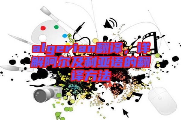 algerian翻譯，詳解阿爾及利亞語的翻譯方法