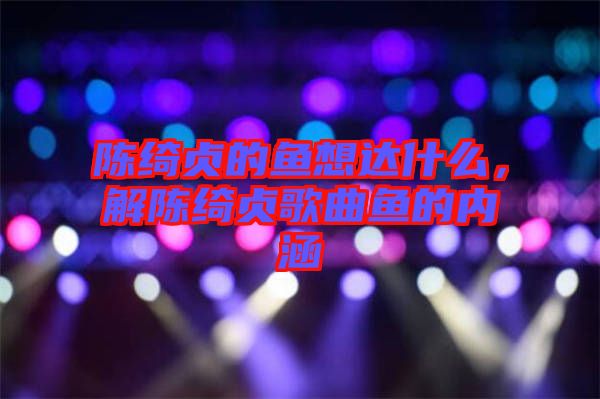 陳綺貞的魚想達(dá)什么，解陳綺貞歌曲魚的內(nèi)涵