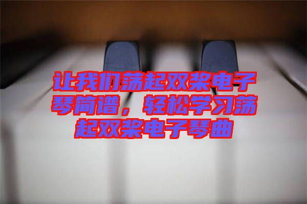 讓我們蕩起雙槳電子琴簡(jiǎn)譜，輕松學(xué)習(xí)蕩起雙槳電子琴曲