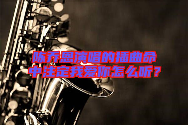陳喬恩演唱的插曲命中注定我愛你怎么聽？