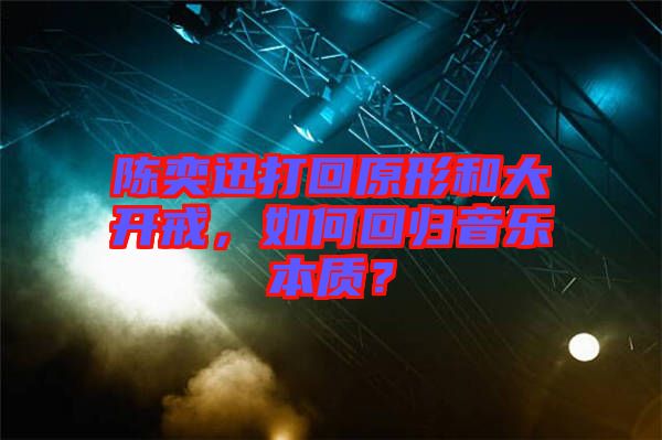陳奕迅打回原形和大開戒，如何回歸音樂本質？