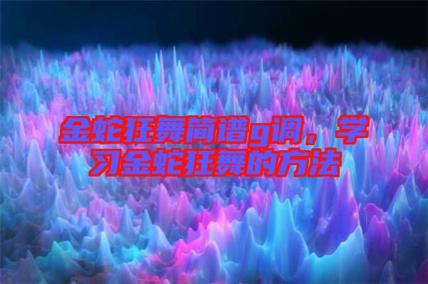 金蛇狂舞簡譜g調(diào)，學(xué)習(xí)金蛇狂舞的方法