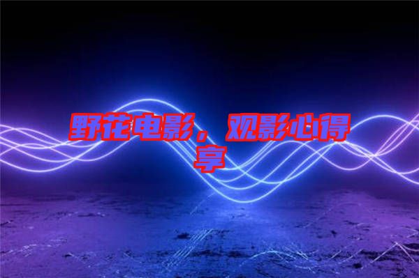 野花電影，觀影心得享