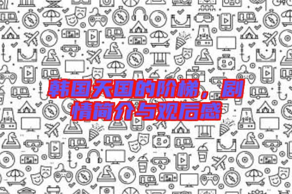 韓國天國的階梯，劇情簡介與觀后感
