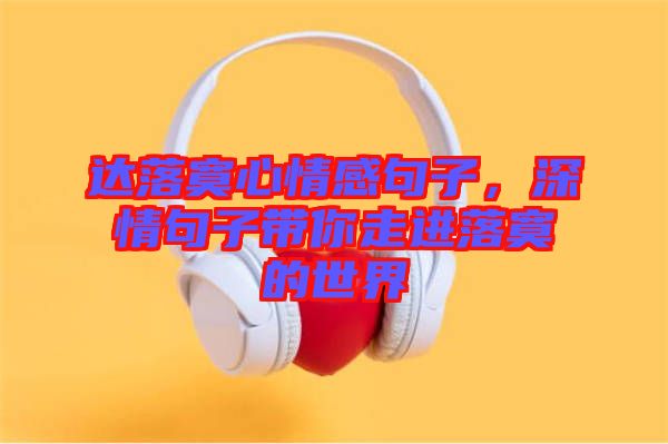 達(dá)落寞心情感句子，深情句子帶你走進(jìn)落寞的世界