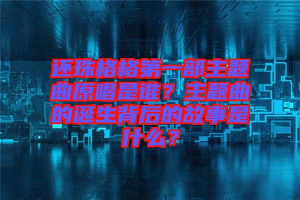 還珠格格第一部主題曲原唱是誰？主題曲的誕生背后的故事是什么？