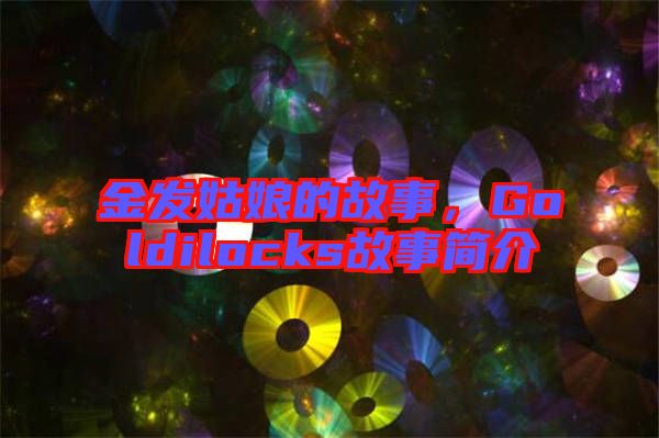 金發(fā)姑娘的故事，Goldilocks故事簡介