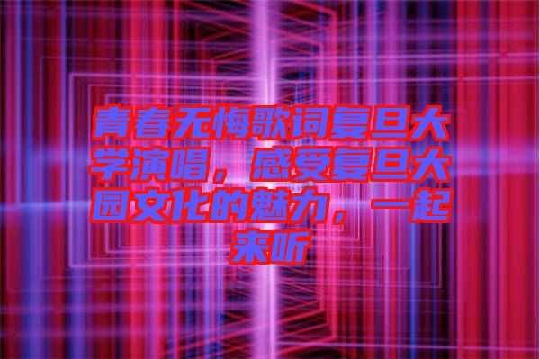 青春無悔歌詞復旦大學演唱，感受復旦大園文化的魅力，一起來聽