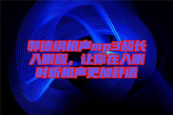 郭德綱相聲mp3超長入眠版，讓你在入眠時(shí)聽相聲更加舒適
