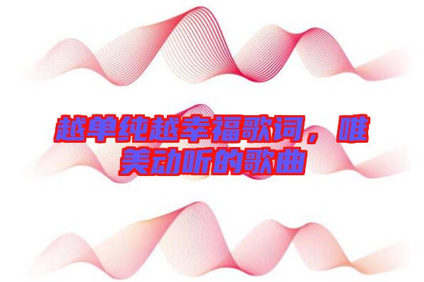 越單純越幸福歌詞，唯美動聽的歌曲