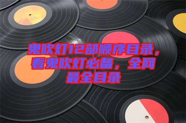 鬼吹燈12部順序目錄，看鬼吹燈必備，全網(wǎng)最全目錄