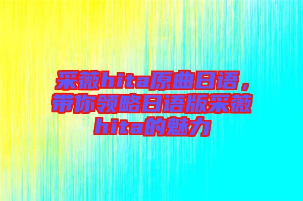 采薇hita原曲日語，帶你領(lǐng)略日語版采薇hita的魅力