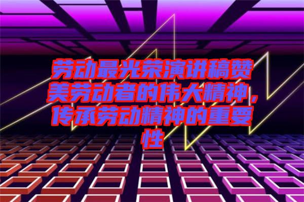 勞動(dòng)最光榮演講稿贊美勞動(dòng)者的偉大精神，傳承勞動(dòng)精神的重要性
