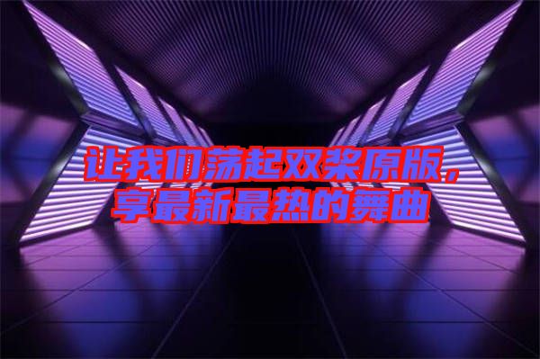 讓我們蕩起雙槳原版，享最新最熱的舞曲