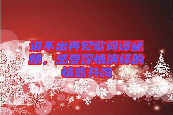 講不出再見(jiàn)歌詞譚詠麟，感受深情演繹的情感共鳴