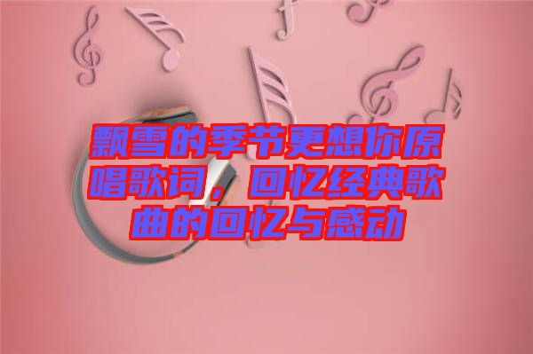 飄雪的季節(jié)更想你原唱歌詞，回憶經(jīng)典歌曲的回憶與感動(dòng)
