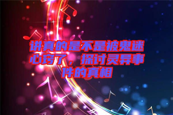 講真的是不是被鬼迷心竅了，探討靈異事件的真相