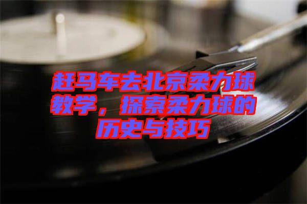 趕馬車去北京柔力球教學，探索柔力球的歷史與技巧