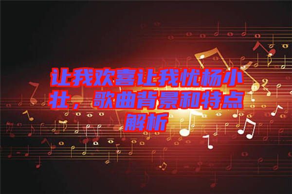 讓我歡喜讓我憂楊小壯，歌曲背景和特點解析