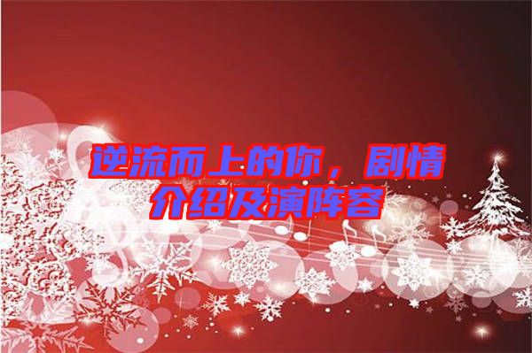 逆流而上的你，劇情介紹及演陣容