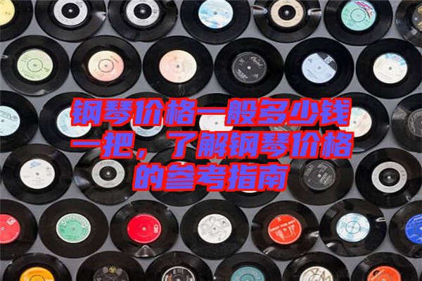 鋼琴價格一般多少錢一把，了解鋼琴價格的參考指南