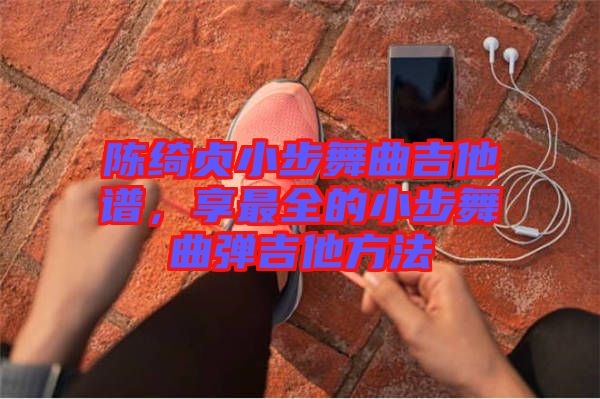 陳綺貞小步舞曲吉他譜，享最全的小步舞曲彈吉他方法