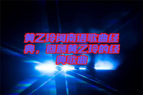黃乙玲閩南語(yǔ)歌曲經(jīng)典，回顧黃乙玲的經(jīng)典歌曲