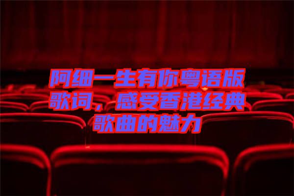 阿細(xì)一生有你粵語版歌詞，感受香港經(jīng)典歌曲的魅力